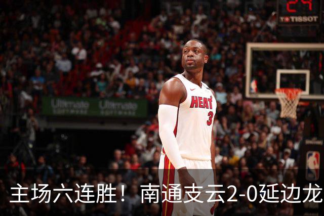 主场六连胜！南通支云2-0延边龙鼎距榜首1分 卡卢卢罗歆破门