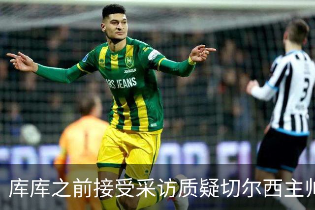 库库之前接受采访质疑切尔西主帅和引援选择 赛季结束加盟皇马